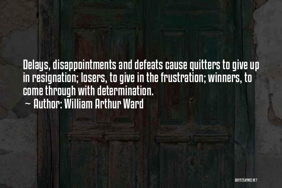 William Arthur Ward Quotes: Delays, Disappointments And Defeats Cause Quitters To Give Up In Resignation; Losers, To Give In The Frustration; Winners, To Come