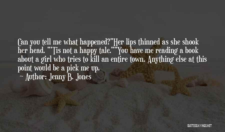 Jenny B. Jones Quotes: Can You Tell Me What Happened?her Lips Thinned As She Shook Her Head. 'tis Not A Happy Tale.you Have Me