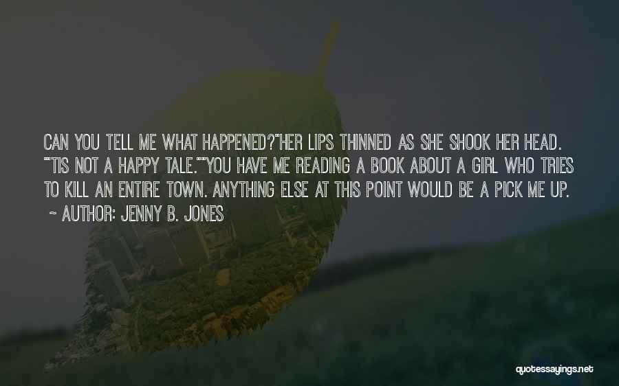 Jenny B. Jones Quotes: Can You Tell Me What Happened?her Lips Thinned As She Shook Her Head. 'tis Not A Happy Tale.you Have Me