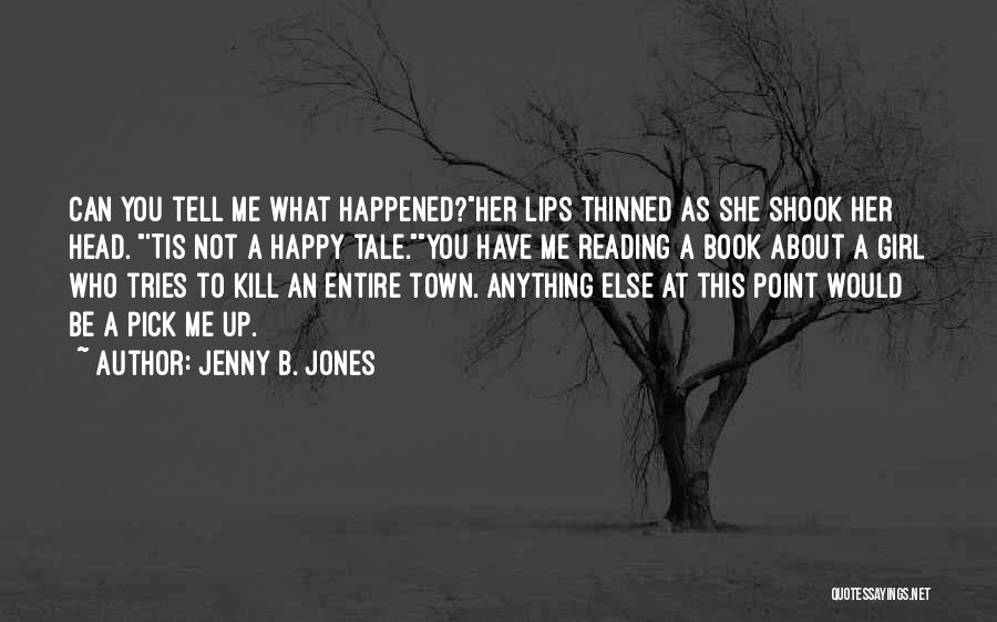 Jenny B. Jones Quotes: Can You Tell Me What Happened?her Lips Thinned As She Shook Her Head. 'tis Not A Happy Tale.you Have Me