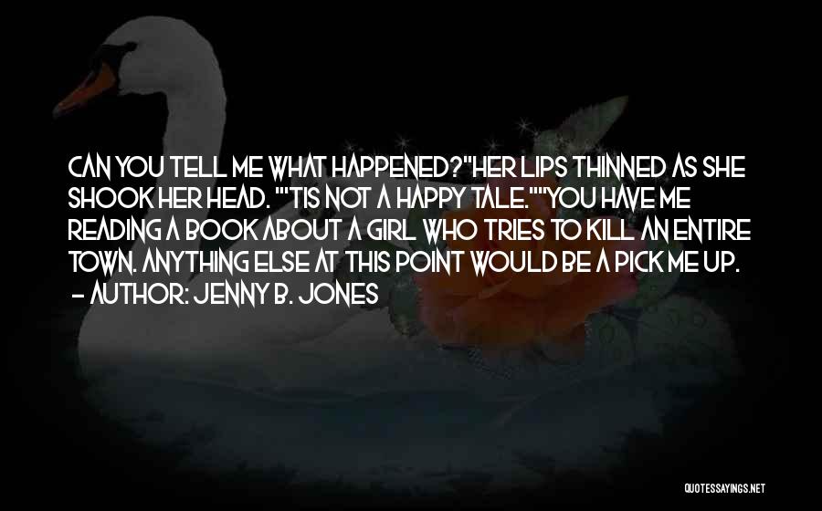 Jenny B. Jones Quotes: Can You Tell Me What Happened?her Lips Thinned As She Shook Her Head. 'tis Not A Happy Tale.you Have Me