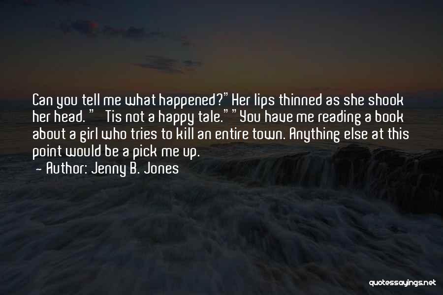 Jenny B. Jones Quotes: Can You Tell Me What Happened?her Lips Thinned As She Shook Her Head. 'tis Not A Happy Tale.you Have Me