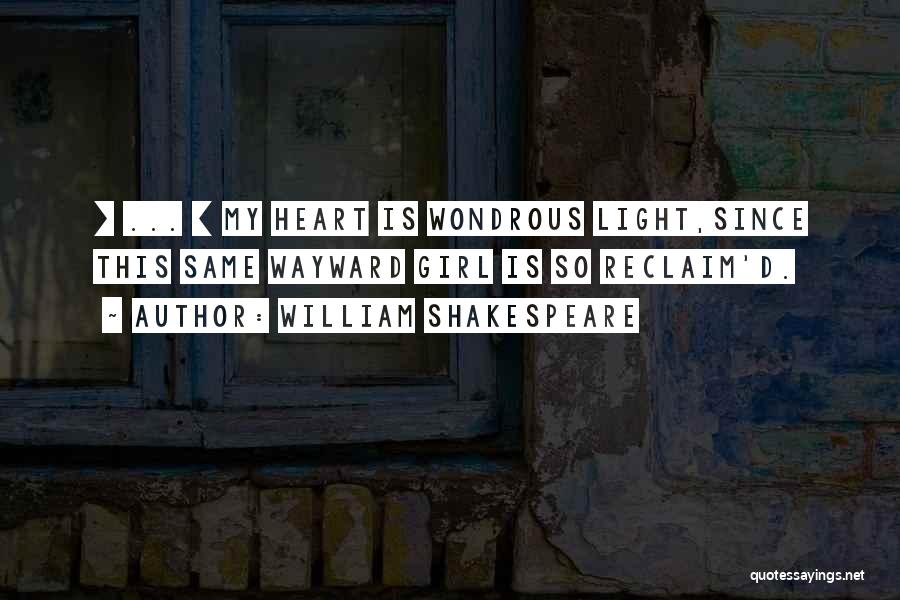 William Shakespeare Quotes: [ ... ] My Heart Is Wondrous Light,since This Same Wayward Girl Is So Reclaim'd.