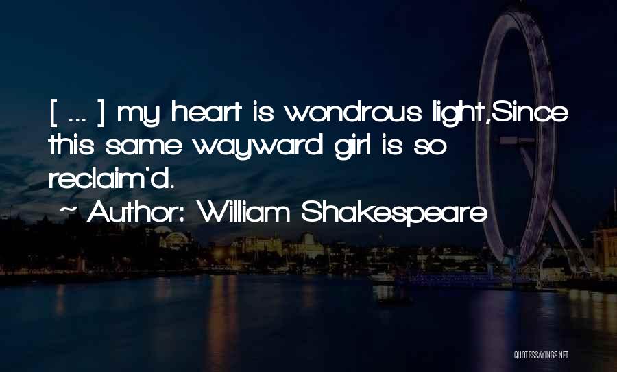 William Shakespeare Quotes: [ ... ] My Heart Is Wondrous Light,since This Same Wayward Girl Is So Reclaim'd.