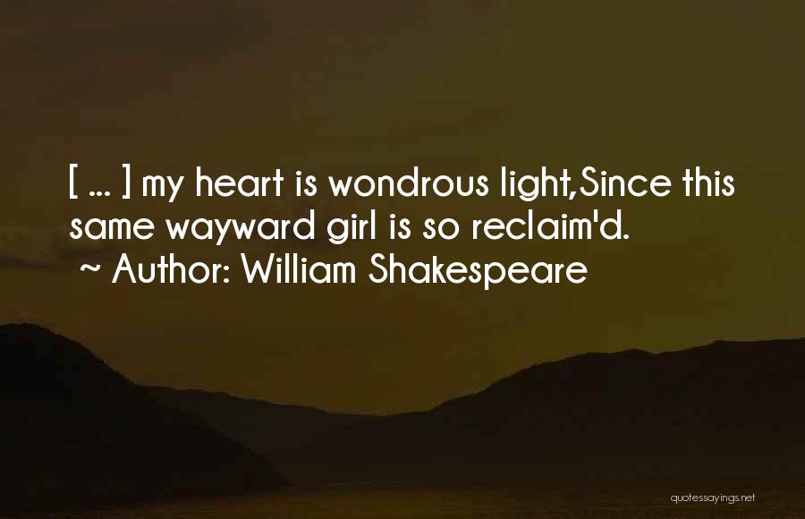 William Shakespeare Quotes: [ ... ] My Heart Is Wondrous Light,since This Same Wayward Girl Is So Reclaim'd.