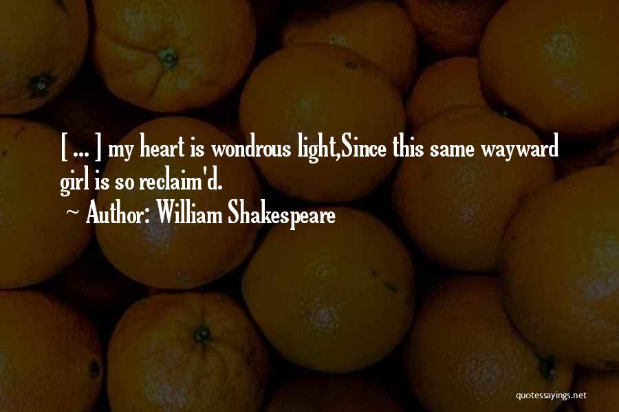 William Shakespeare Quotes: [ ... ] My Heart Is Wondrous Light,since This Same Wayward Girl Is So Reclaim'd.