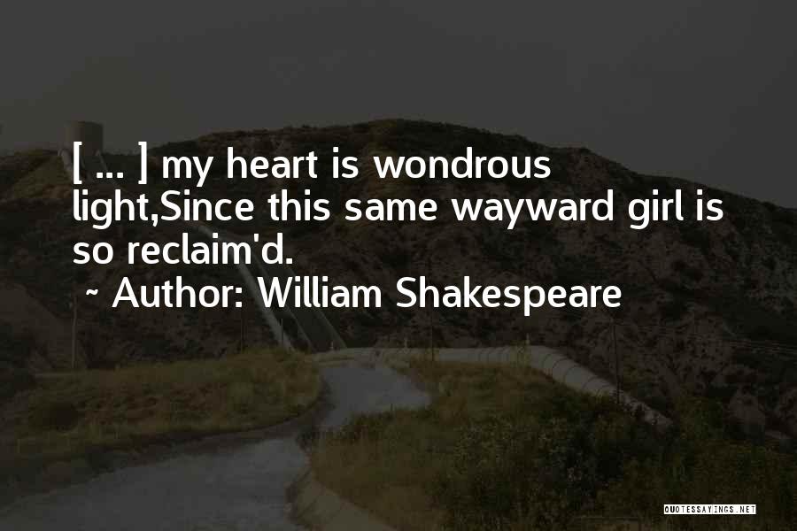 William Shakespeare Quotes: [ ... ] My Heart Is Wondrous Light,since This Same Wayward Girl Is So Reclaim'd.