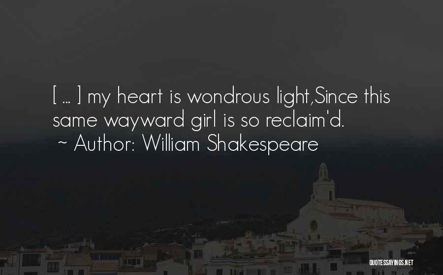 William Shakespeare Quotes: [ ... ] My Heart Is Wondrous Light,since This Same Wayward Girl Is So Reclaim'd.