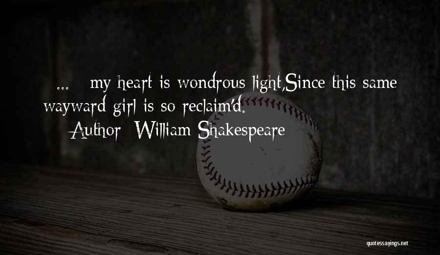 William Shakespeare Quotes: [ ... ] My Heart Is Wondrous Light,since This Same Wayward Girl Is So Reclaim'd.