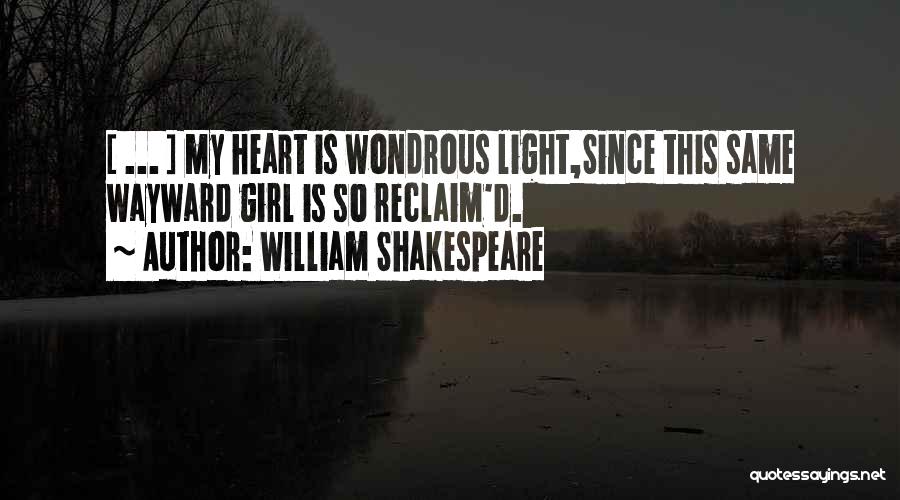 William Shakespeare Quotes: [ ... ] My Heart Is Wondrous Light,since This Same Wayward Girl Is So Reclaim'd.