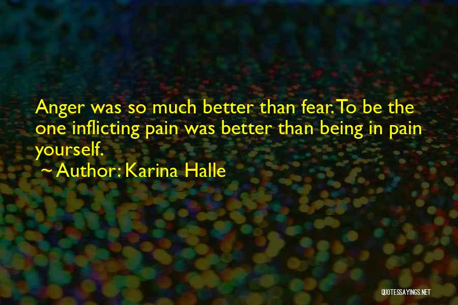 Karina Halle Quotes: Anger Was So Much Better Than Fear. To Be The One Inflicting Pain Was Better Than Being In Pain Yourself.