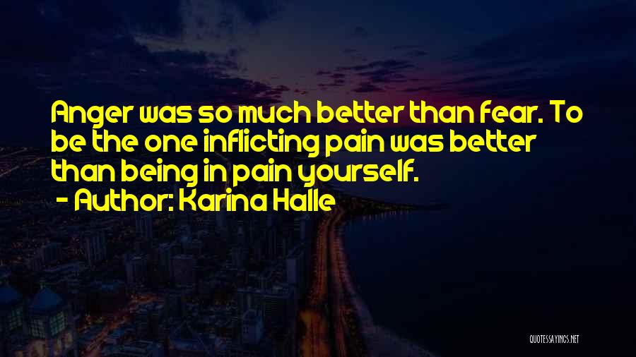 Karina Halle Quotes: Anger Was So Much Better Than Fear. To Be The One Inflicting Pain Was Better Than Being In Pain Yourself.