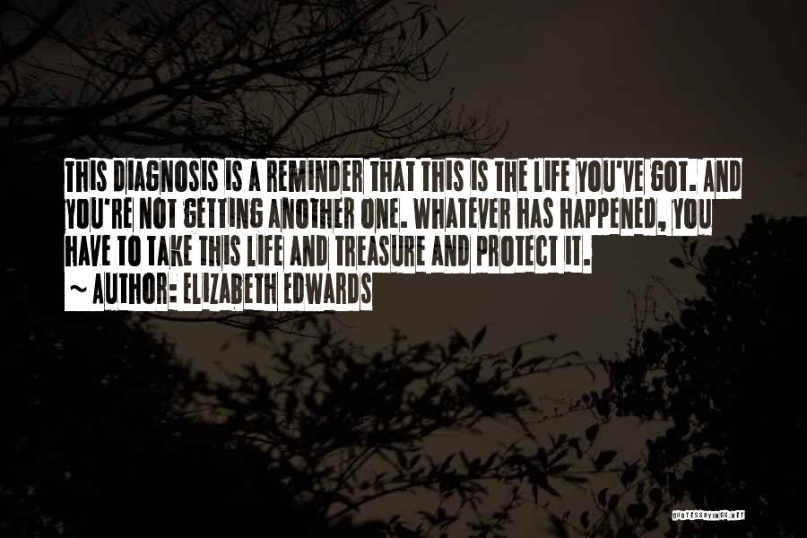 Elizabeth Edwards Quotes: This Diagnosis Is A Reminder That This Is The Life You've Got. And You're Not Getting Another One. Whatever Has