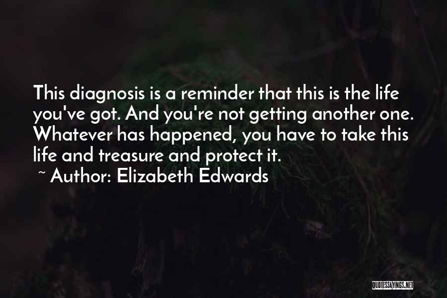 Elizabeth Edwards Quotes: This Diagnosis Is A Reminder That This Is The Life You've Got. And You're Not Getting Another One. Whatever Has