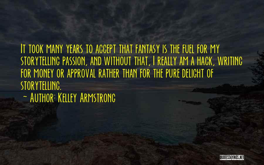 Kelley Armstrong Quotes: It Took Many Years To Accept That Fantasy Is The Fuel For My Storytelling Passion, And Without That, I Really