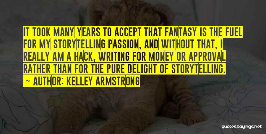 Kelley Armstrong Quotes: It Took Many Years To Accept That Fantasy Is The Fuel For My Storytelling Passion, And Without That, I Really