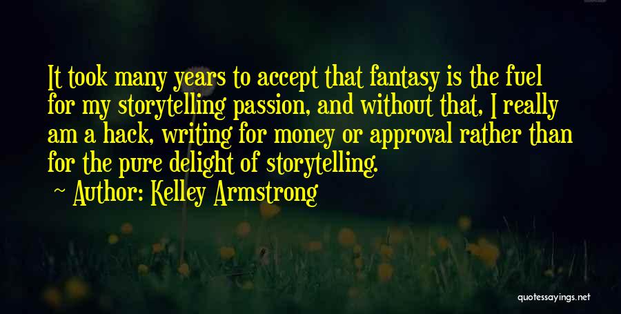 Kelley Armstrong Quotes: It Took Many Years To Accept That Fantasy Is The Fuel For My Storytelling Passion, And Without That, I Really