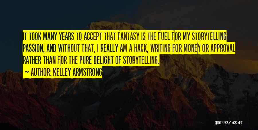 Kelley Armstrong Quotes: It Took Many Years To Accept That Fantasy Is The Fuel For My Storytelling Passion, And Without That, I Really