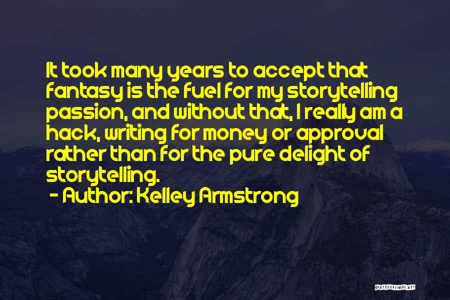 Kelley Armstrong Quotes: It Took Many Years To Accept That Fantasy Is The Fuel For My Storytelling Passion, And Without That, I Really