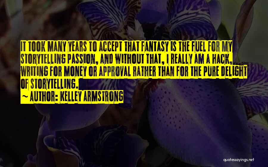 Kelley Armstrong Quotes: It Took Many Years To Accept That Fantasy Is The Fuel For My Storytelling Passion, And Without That, I Really