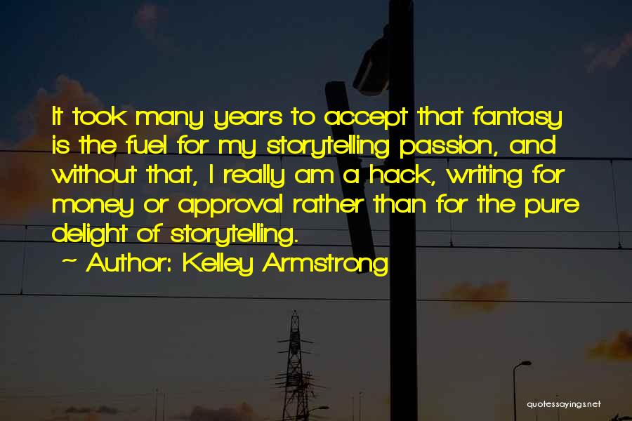 Kelley Armstrong Quotes: It Took Many Years To Accept That Fantasy Is The Fuel For My Storytelling Passion, And Without That, I Really