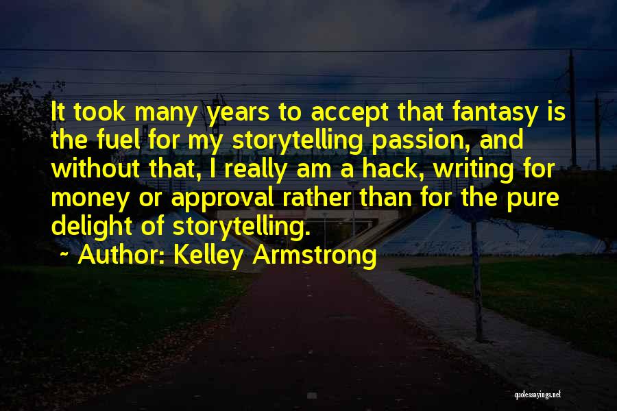 Kelley Armstrong Quotes: It Took Many Years To Accept That Fantasy Is The Fuel For My Storytelling Passion, And Without That, I Really