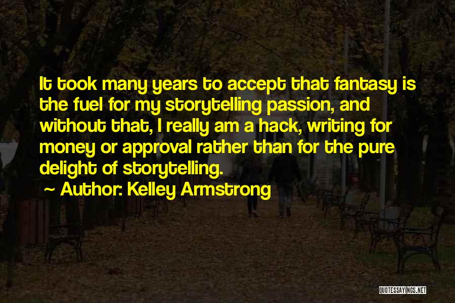 Kelley Armstrong Quotes: It Took Many Years To Accept That Fantasy Is The Fuel For My Storytelling Passion, And Without That, I Really