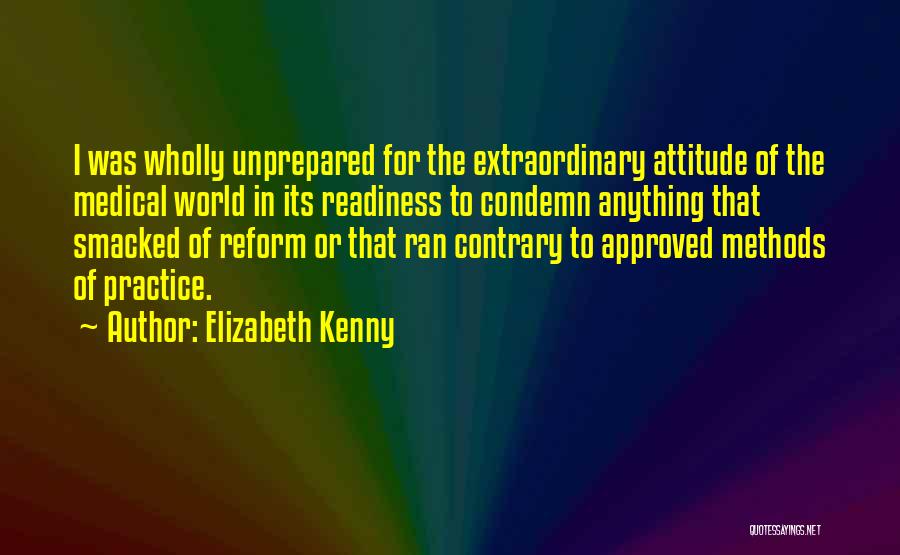 Elizabeth Kenny Quotes: I Was Wholly Unprepared For The Extraordinary Attitude Of The Medical World In Its Readiness To Condemn Anything That Smacked