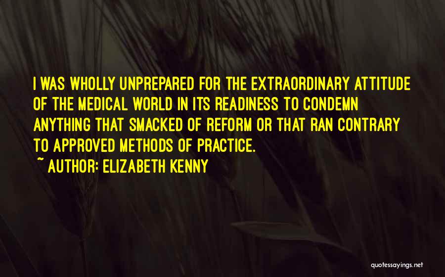 Elizabeth Kenny Quotes: I Was Wholly Unprepared For The Extraordinary Attitude Of The Medical World In Its Readiness To Condemn Anything That Smacked