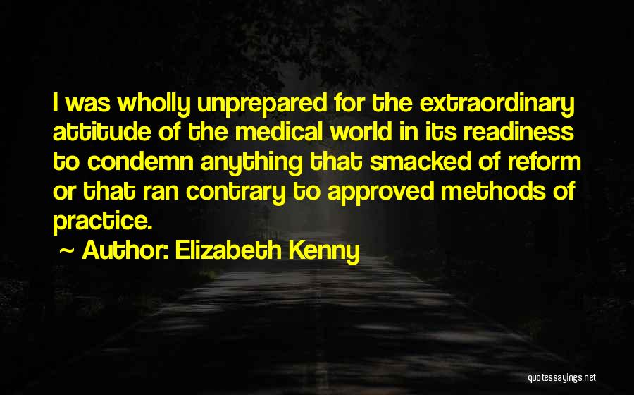 Elizabeth Kenny Quotes: I Was Wholly Unprepared For The Extraordinary Attitude Of The Medical World In Its Readiness To Condemn Anything That Smacked