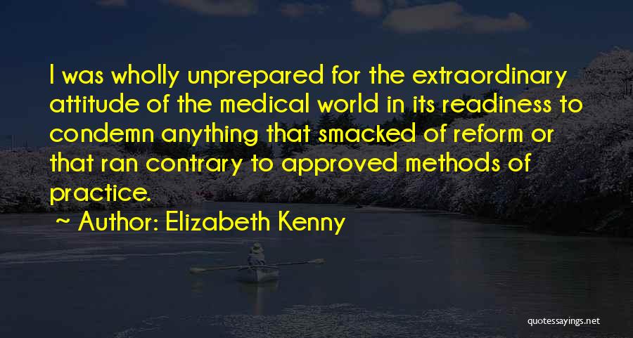 Elizabeth Kenny Quotes: I Was Wholly Unprepared For The Extraordinary Attitude Of The Medical World In Its Readiness To Condemn Anything That Smacked