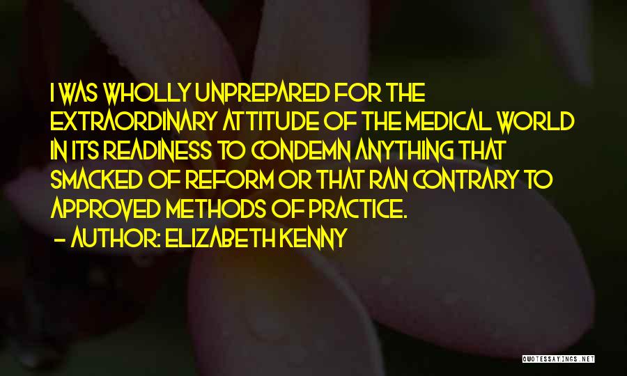 Elizabeth Kenny Quotes: I Was Wholly Unprepared For The Extraordinary Attitude Of The Medical World In Its Readiness To Condemn Anything That Smacked