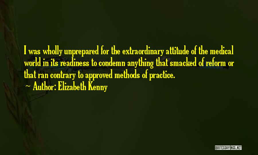 Elizabeth Kenny Quotes: I Was Wholly Unprepared For The Extraordinary Attitude Of The Medical World In Its Readiness To Condemn Anything That Smacked