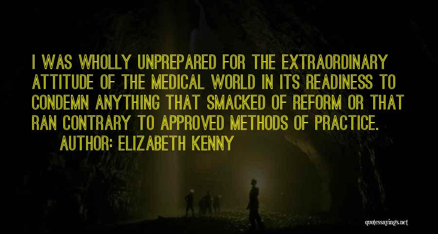 Elizabeth Kenny Quotes: I Was Wholly Unprepared For The Extraordinary Attitude Of The Medical World In Its Readiness To Condemn Anything That Smacked