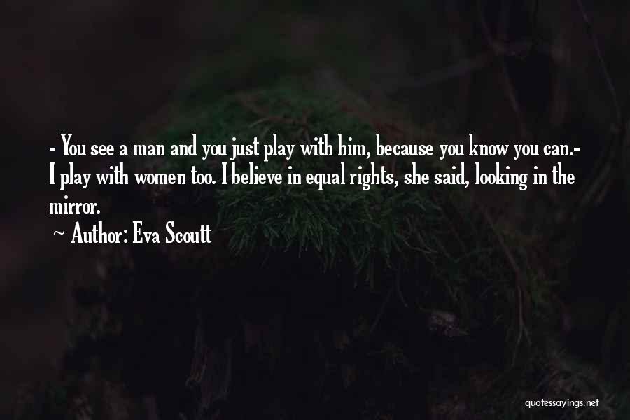 Eva Scoutt Quotes: - You See A Man And You Just Play With Him, Because You Know You Can.- I Play With Women