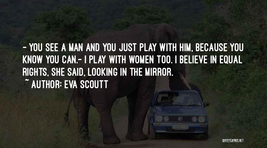 Eva Scoutt Quotes: - You See A Man And You Just Play With Him, Because You Know You Can.- I Play With Women