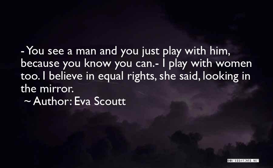 Eva Scoutt Quotes: - You See A Man And You Just Play With Him, Because You Know You Can.- I Play With Women