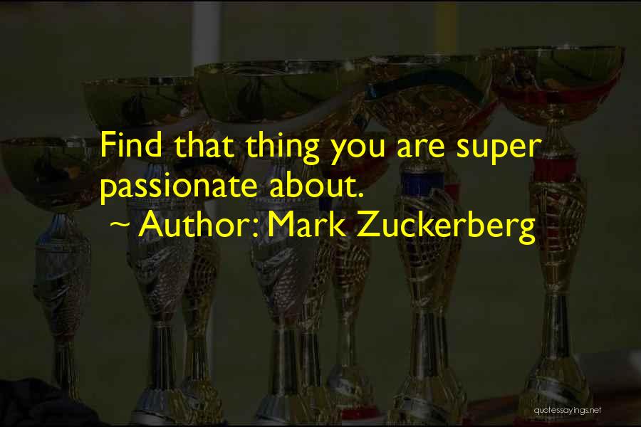 Mark Zuckerberg Quotes: Find That Thing You Are Super Passionate About.