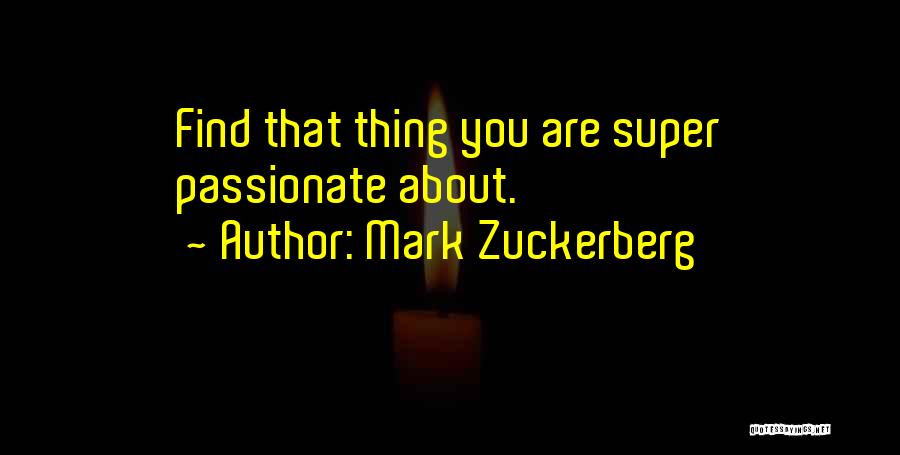 Mark Zuckerberg Quotes: Find That Thing You Are Super Passionate About.