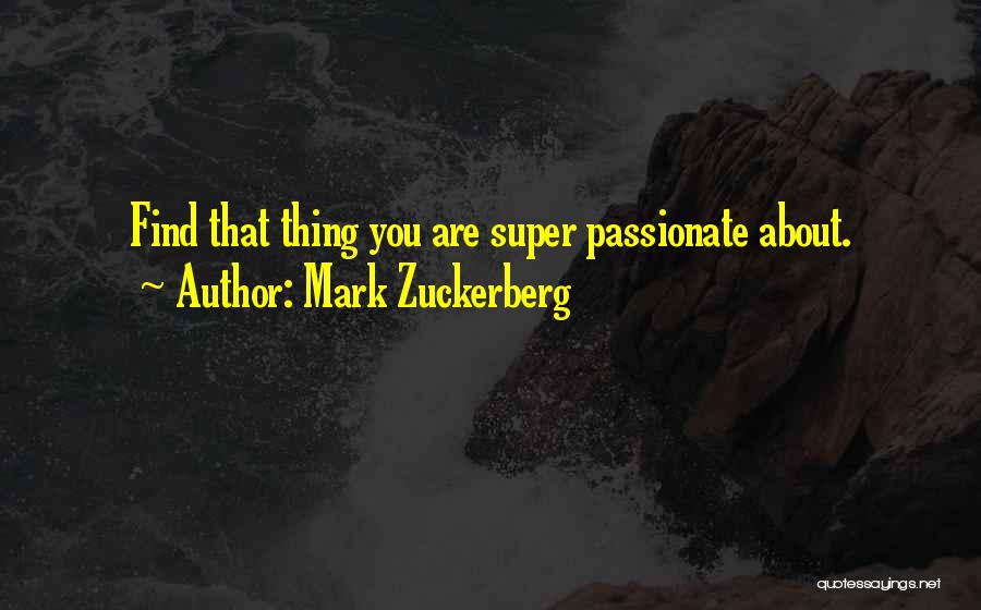 Mark Zuckerberg Quotes: Find That Thing You Are Super Passionate About.