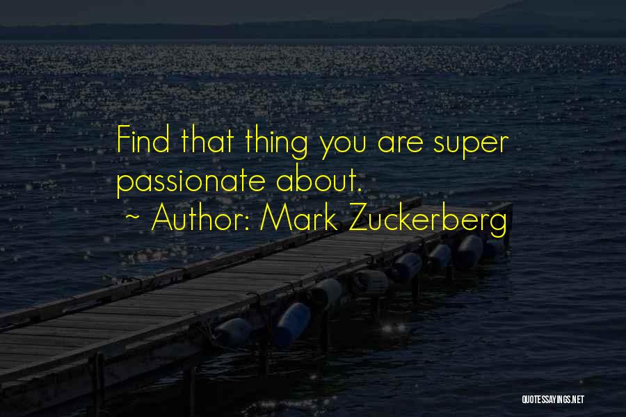 Mark Zuckerberg Quotes: Find That Thing You Are Super Passionate About.