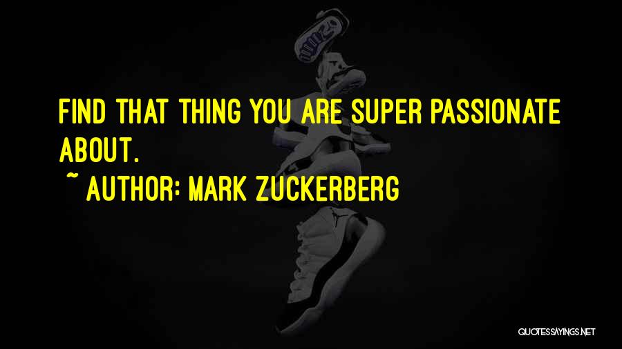 Mark Zuckerberg Quotes: Find That Thing You Are Super Passionate About.