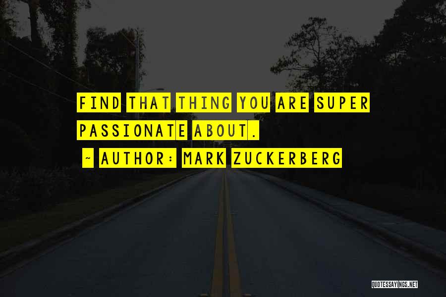 Mark Zuckerberg Quotes: Find That Thing You Are Super Passionate About.