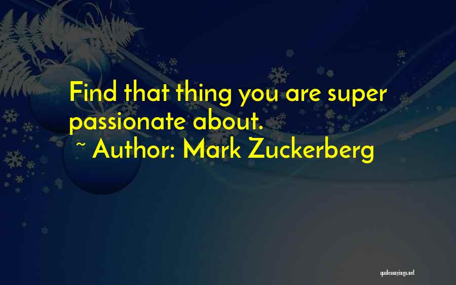 Mark Zuckerberg Quotes: Find That Thing You Are Super Passionate About.