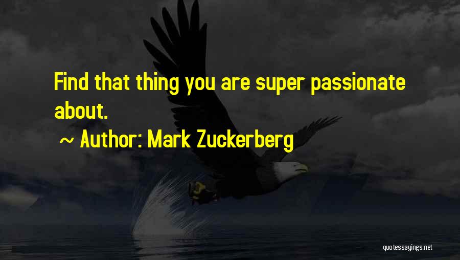 Mark Zuckerberg Quotes: Find That Thing You Are Super Passionate About.