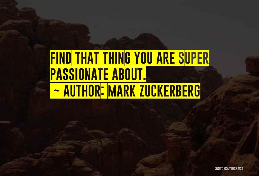 Mark Zuckerberg Quotes: Find That Thing You Are Super Passionate About.