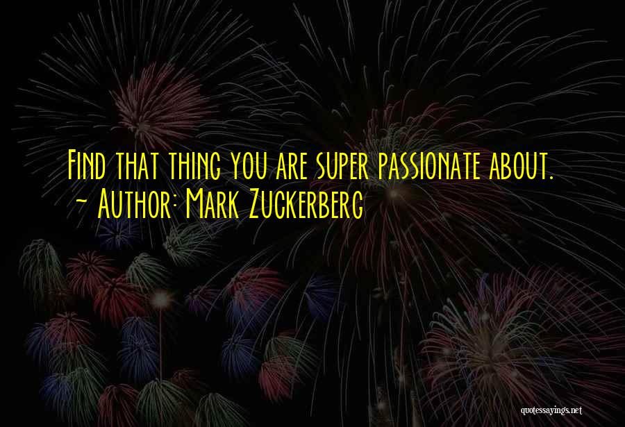 Mark Zuckerberg Quotes: Find That Thing You Are Super Passionate About.