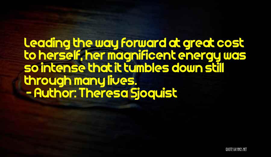 Theresa Sjoquist Quotes: Leading The Way Forward At Great Cost To Herself, Her Magnificent Energy Was So Intense That It Tumbles Down Still