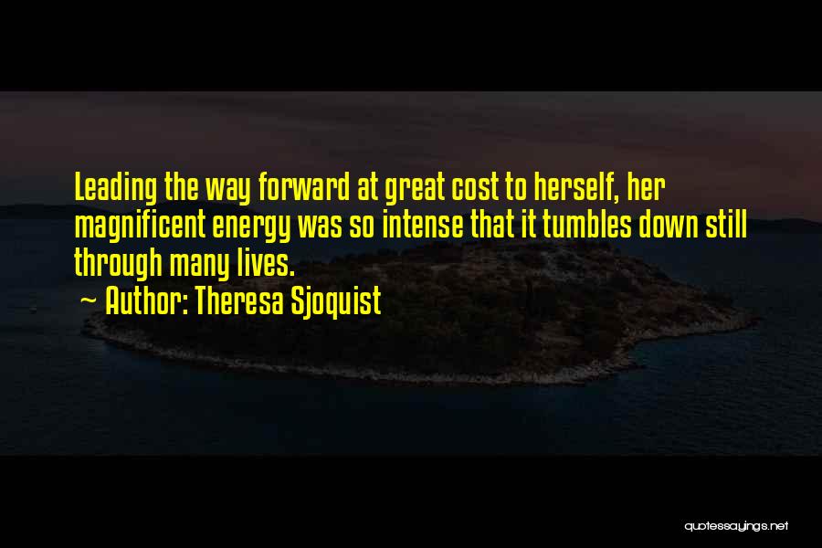 Theresa Sjoquist Quotes: Leading The Way Forward At Great Cost To Herself, Her Magnificent Energy Was So Intense That It Tumbles Down Still