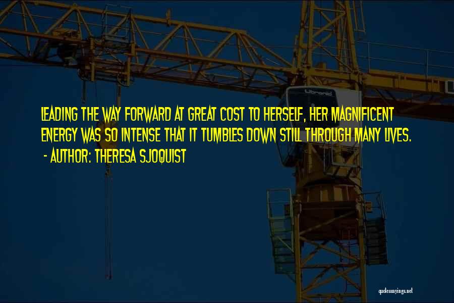 Theresa Sjoquist Quotes: Leading The Way Forward At Great Cost To Herself, Her Magnificent Energy Was So Intense That It Tumbles Down Still